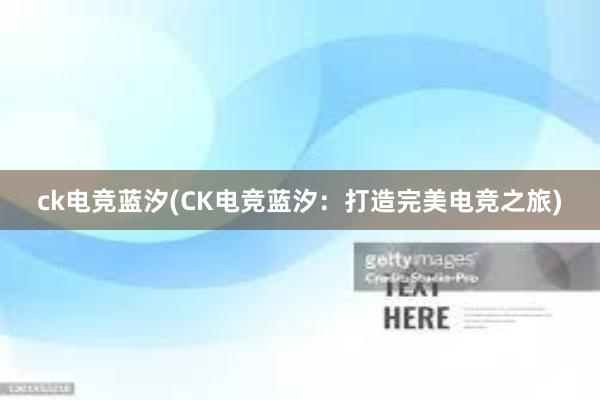 ck电竞蓝汐(CK电竞蓝汐：打造完美电竞之旅)