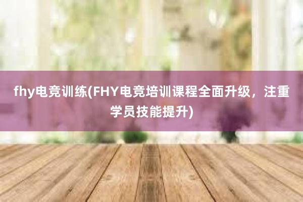 fhy电竞训练(FHY电竞培训课程全面升级，注重学员技能提升)