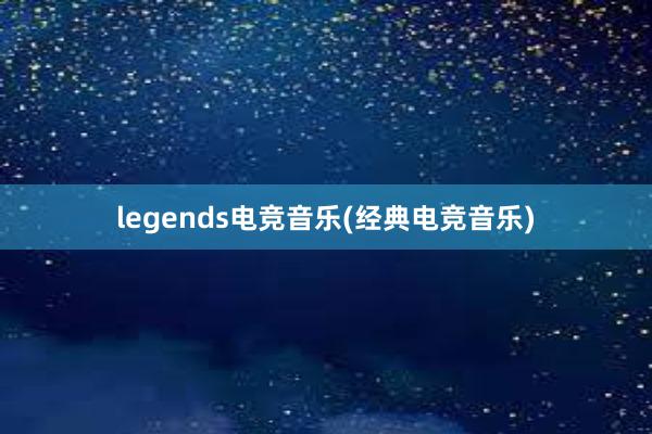 legends电竞音乐(经典电竞音乐)