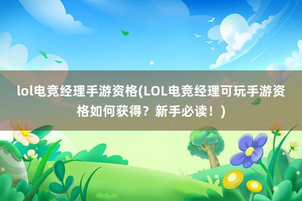 lol电竞经理手游资格(LOL电竞经理可玩手游资格如何获得？新手必读！)