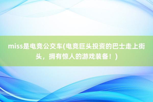 miss是电竞公交车(电竞巨头投资的巴士走上街头，拥有惊人的游戏装备！)