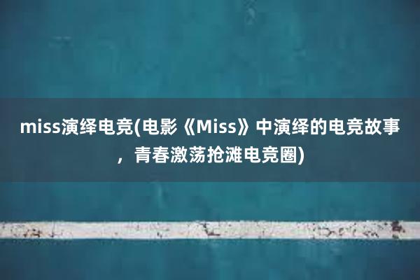 miss演绎电竞(电影《Miss》中演绎的电竞故事，青春激荡抢滩电竞圈)