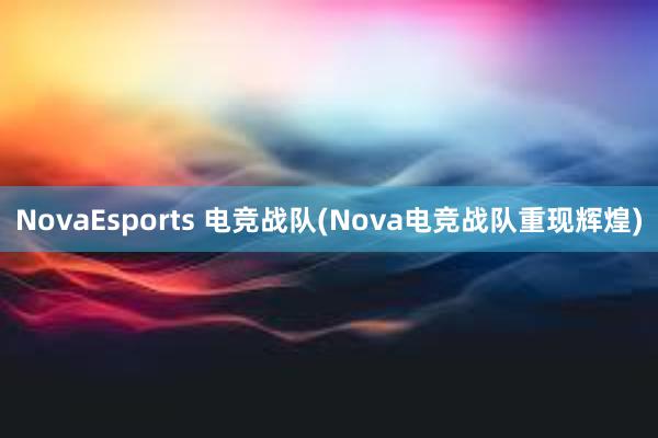 NovaEsports 电竞战队(Nova电竞战队重现辉煌)