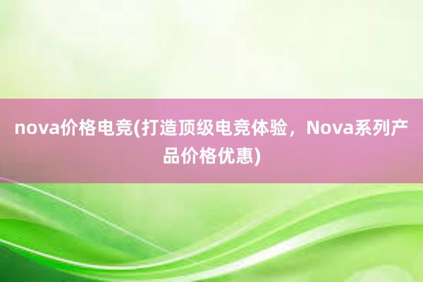 nova价格电竞(打造顶级电竞体验，Nova系列产品价格优惠)