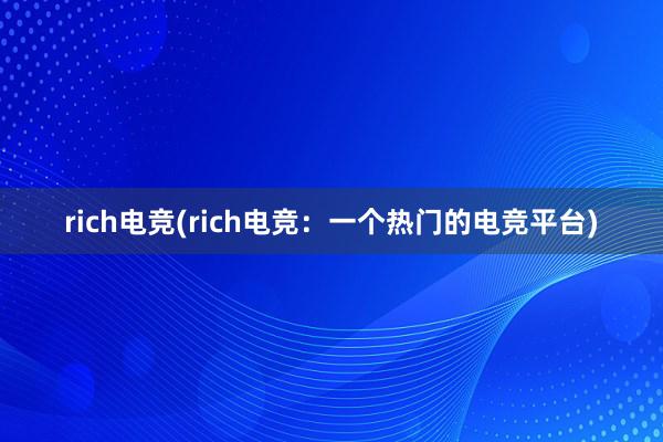 rich电竞(rich电竞：一个热门的电竞平台)