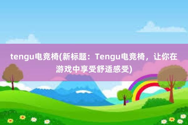 tengu电竞椅(新标题：Tengu电竞椅，让你在游戏中享受舒适感受)