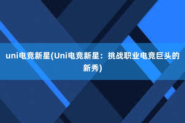 uni电竞新星(Uni电竞新星：挑战职业电竞巨头的新秀)