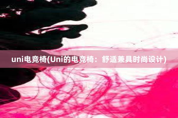 uni电竞椅(Uni的电竞椅：舒适兼具时尚设计)