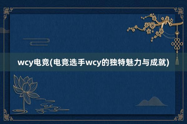 wcy电竞(电竞选手wcy的独特魅力与成就)