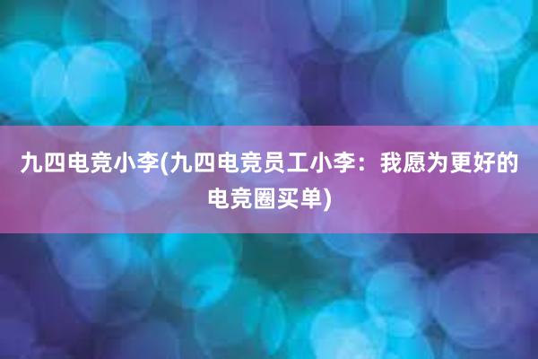 九四电竞小李(九四电竞员工小李：我愿为更好的电竞圈买单)