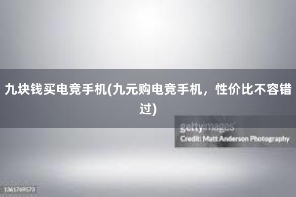 九块钱买电竞手机(九元购电竞手机，性价比不容错过)