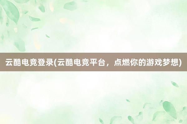 云酷电竞登录(云酷电竞平台，点燃你的游戏梦想)