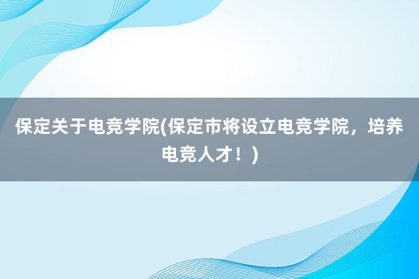 保定关于电竞学院(保定市将设立电竞学院，培养电竞人才！)