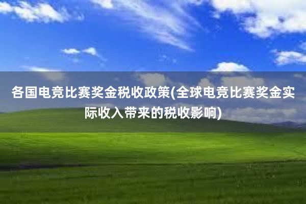 各国电竞比赛奖金税收政策(全球电竞比赛奖金实际收入带来的税收影响)