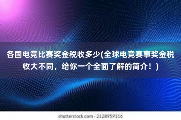 各国电竞比赛奖金税收多少(全球电竞赛事奖金税收大不同，给你一个全面了解的简介！)