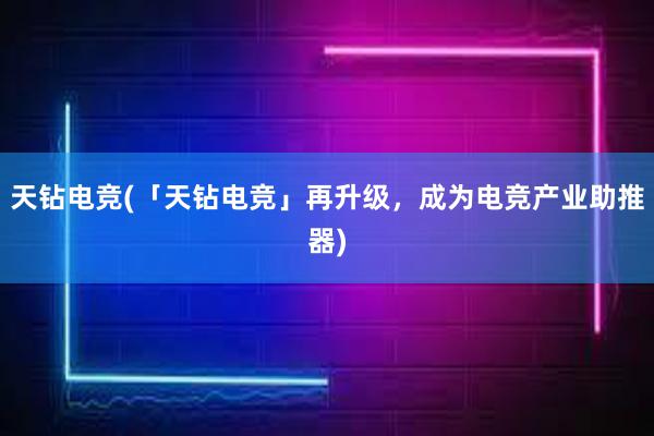 天钻电竞(「天钻电竞」再升级，成为电竞产业助推器)