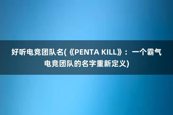 好听电竞团队名(《PENTA KILL》：一个霸气电竞团队的名字重新定义)