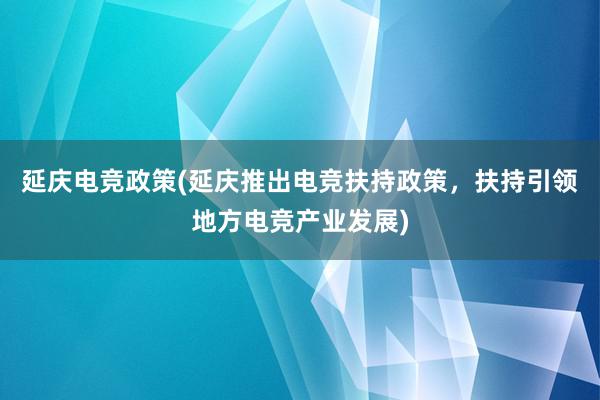 延庆电竞政策(延庆推出电竞扶持政策，扶持引领地方电竞产业发展)