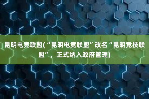 昆明电竞联盟(“昆明电竞联盟”改名“昆明竞技联盟”，正式纳入政府管理)