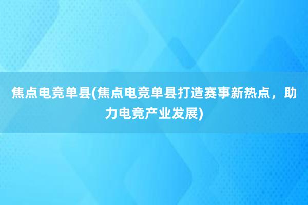 焦点电竞单县(焦点电竞单县打造赛事新热点，助力电竞产业发展)