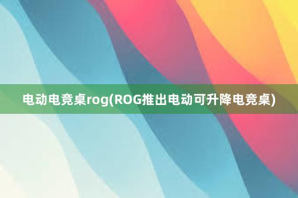 电动电竞桌rog(ROG推出电动可升降电竞桌)