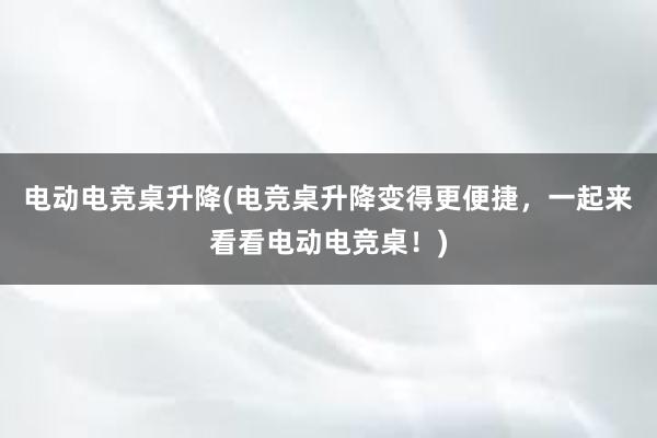 电动电竞桌升降(电竞桌升降变得更便捷，一起来看看电动电竞桌！)