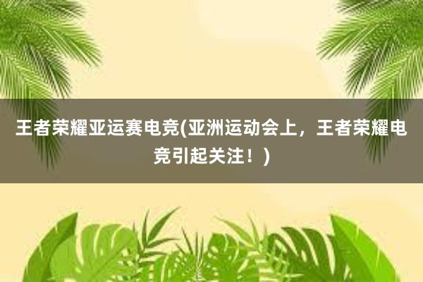 王者荣耀亚运赛电竞(亚洲运动会上，王者荣耀电竞引起关注！)