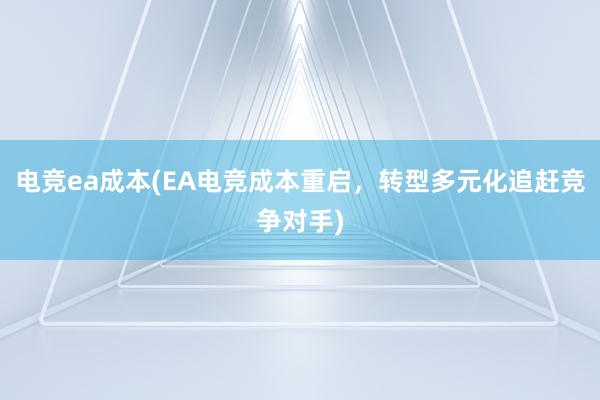 电竞ea成本(EA电竞成本重启，转型多元化追赶竞争对手)