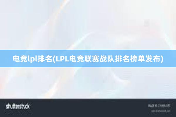 电竞lpl排名(LPL电竞联赛战队排名榜单发布)