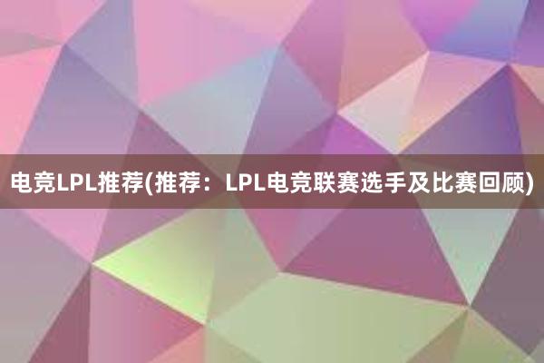 电竞LPL推荐(推荐：LPL电竞联赛选手及比赛回顾)