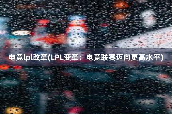 电竞lpl改革(LPL变革：电竞联赛迈向更高水平)