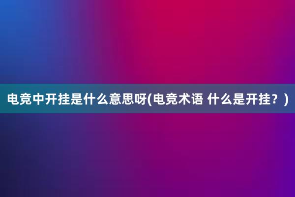 电竞中开挂是什么意思呀(电竞术语 什么是开挂？)