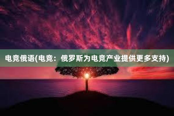 电竞俄语(电竞：俄罗斯为电竞产业提供更多支持)