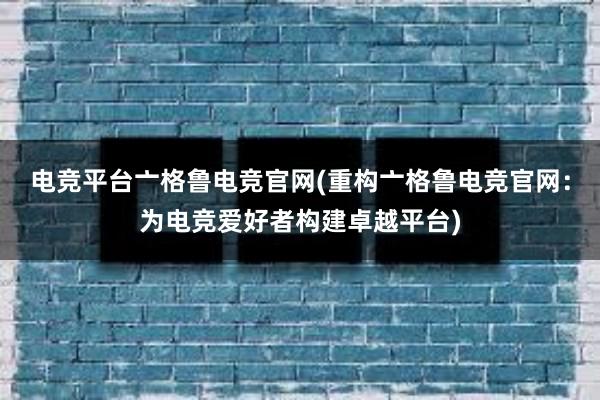 电竞平台亠格鲁电竞官网(重构亠格鲁电竞官网：为电竞爱好者构建卓越平台)