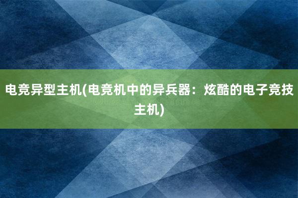 电竞异型主机(电竞机中的异兵器：炫酷的电子竞技主机)