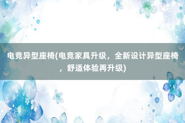 电竞异型座椅(电竞家具升级，全新设计异型座椅，舒适体验再升级)