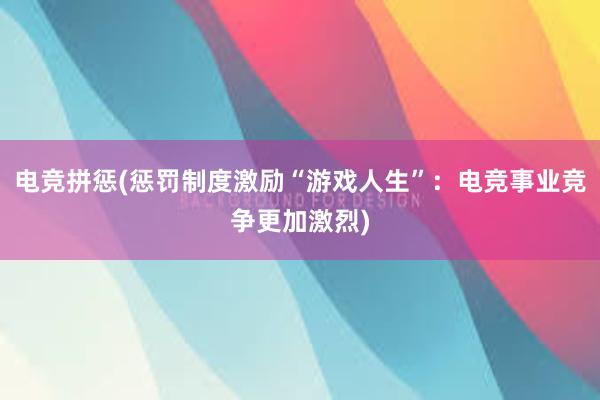 电竞拼惩(惩罚制度激励“游戏人生”：电竞事业竞争更加激烈)