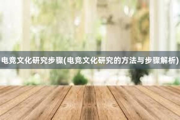 电竞文化研究步骤(电竞文化研究的方法与步骤解析)