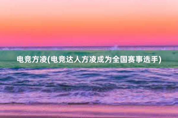 电竞方凌(电竞达人方凌成为全国赛事选手)