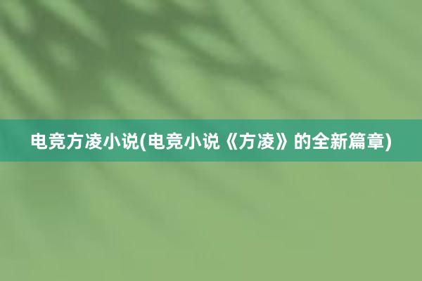 电竞方凌小说(电竞小说《方凌》的全新篇章)