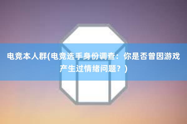 电竞本人群(电竞选手身份调查：你是否曾因游戏产生过情绪问题？)