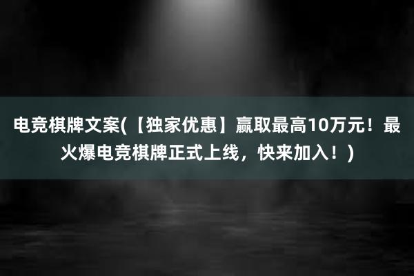 电竞棋牌文案(【独家优惠】赢取最高10万元！最火爆电竞棋牌正式上线，快来加入！)