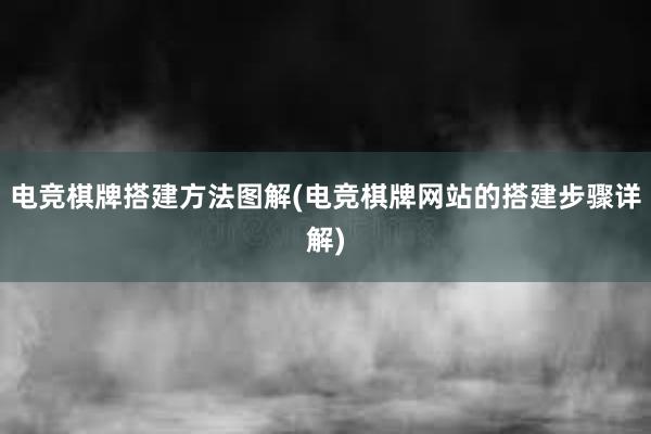 电竞棋牌搭建方法图解(电竞棋牌网站的搭建步骤详解)