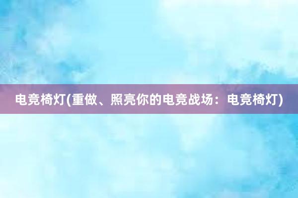 电竞椅灯(重做、照亮你的电竞战场：电竞椅灯)