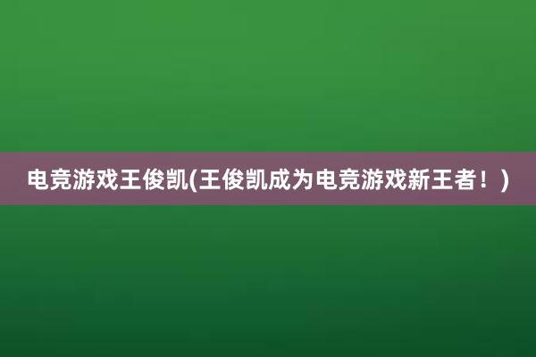 电竞游戏王俊凯(王俊凯成为电竞游戏新王者！)