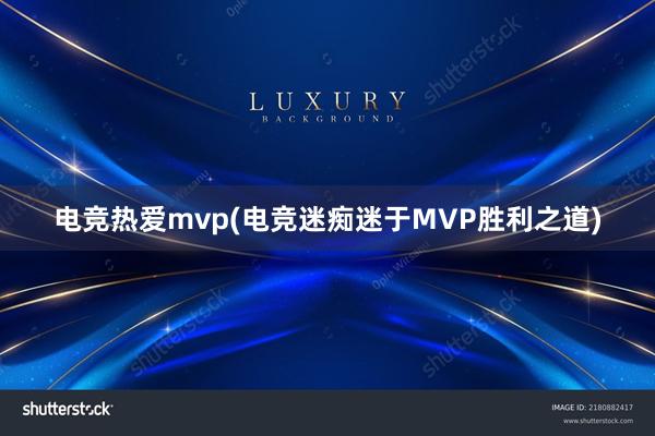 电竞热爱mvp(电竞迷痴迷于MVP胜利之道)