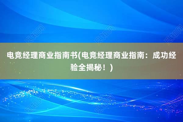 电竞经理商业指南书(电竞经理商业指南：成功经验全揭秘！)