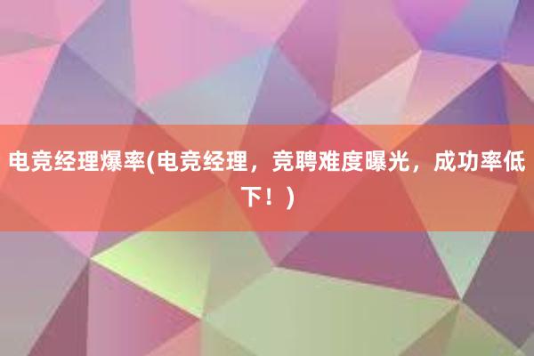 电竞经理爆率(电竞经理，竞聘难度曝光，成功率低下！)