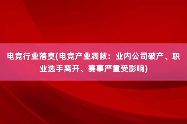 电竞行业落寞(电竞产业凋敝：业内公司破产、职业选手离开、赛事严重受影响)