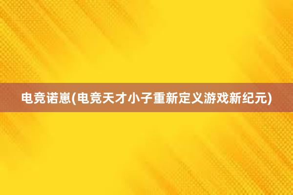 电竞诺崽(电竞天才小子重新定义游戏新纪元)